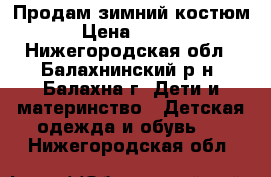 Продам зимний костюм  › Цена ­ 2 000 - Нижегородская обл., Балахнинский р-н, Балахна г. Дети и материнство » Детская одежда и обувь   . Нижегородская обл.